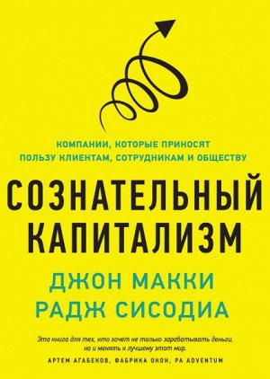 Сознательный капитализм. Компании, которые приносят пользу клиентам, сотрудникам и обществу