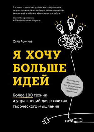 Я хочу больше идей. Более 100 техник и упражнений для развития творческого мышления