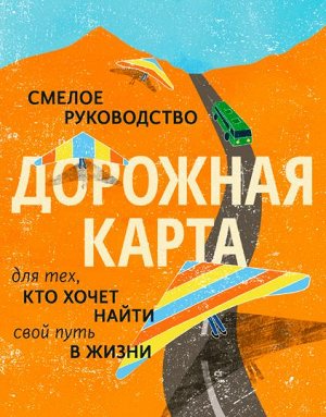 Дорожная карта. Смелое руководство для тех, кто хочет найти свой путь в жизни