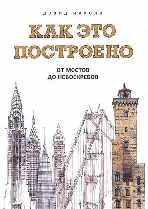 Как это построено: от мостов до небоскребов. Иллюстрированная энциклопедия