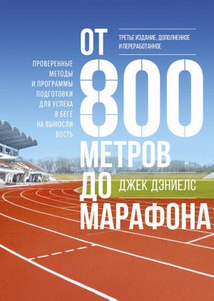 От 800 метров до марафона. Проверенные методы и программы подготовки для успеха в беге на выносливость