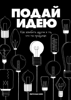 Подай идею. Как влюбить других в то, что ты придумал