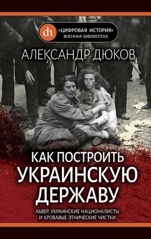 Дюков А.Р. Как построить украинскую державу. Абвер, украинские националисты и кровавые этнические чистки