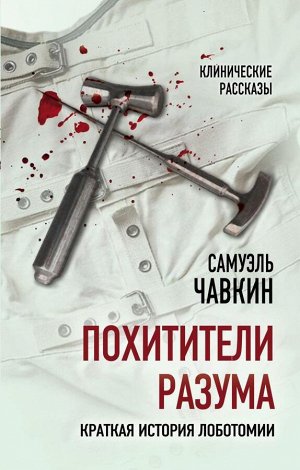 Чавкин С. Похитители разума. Краткая история лоботомии