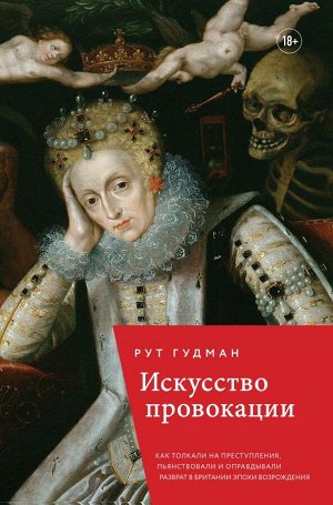 Гудмэн Р. Искусство провокации. Как толкали на преступления, пьянствовали и оправдывали разврат в Британии эпохи Возрождения.