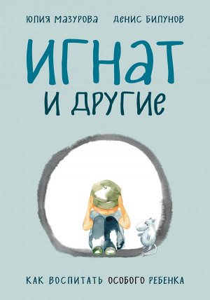 Мазурова Ю., Билунов Д. Игнат и другие. Как воспитать особого ребенка