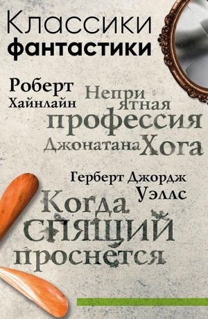 Хайнлайн Р., Уэллс Г. Дж. Классики фантастики: Неприятная профессия Джонатана Хога + Когда спящий проснется