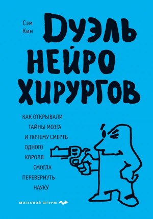 Кин С. Дуэль нейрохирургов. Как открывали тайны мозга, и почему смерть одного короля смогла перевернуть науку