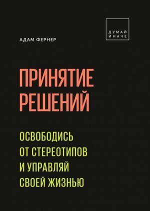 Принятие решений. Освободись от стереотипов и управляй своей жизнью