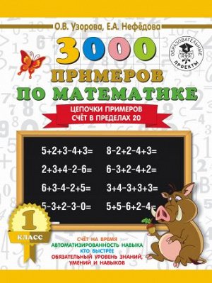 Узорова О.В., Нефёдова Е.А. Узорова 3000 примеров по математике 1 кл. Цепочки примеров Счет в пределах 20(АСТ)