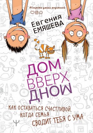Евгения Емяшева: ДомВверхДном. Как оставаться счастливой, когда семья сводит тебя с ума