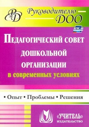 Соболева Т. Г., Кулакова О. Н., Мананикова Н. К. Педагогический совет дошкольного учреждения в современных условиях: опыт, проблемы, решения