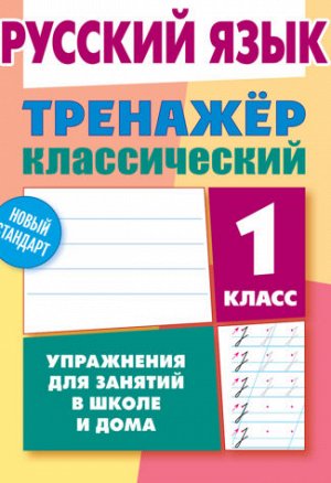 ТРЕНАЖЕР.КЛАССИЧЕСКИЙ.РУССКИЙ ЯЗЫК 1 КЛАСС Упражнения для занятий в школе и дома 96стр., 170х215 мм, Мягкая обложка