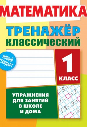 ТРЕНАЖЕР.КЛАССИЧЕСКИЙ.МАТЕМАТИКА 1 КЛАСС Упражнения для занятий в школе и дома 96стр., 170х215 мм, Мягкая обложка