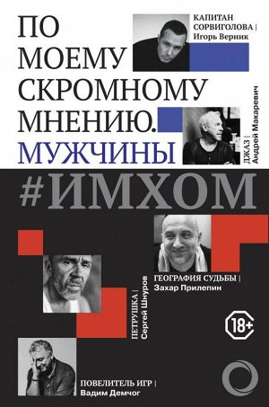 Демчог В.В., Прилепин З., Шнуров С. ИМХОМ: по моему скромному мнению. Мужчины