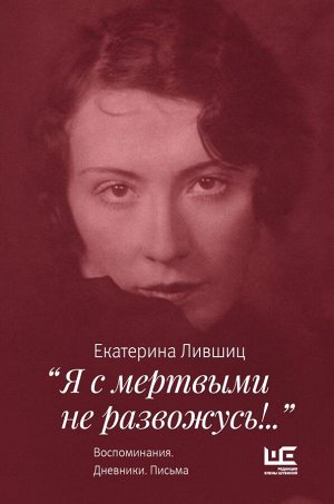 Лившиц Е.К. Я с мертвыми не развожусь!..". Воспоминания. Дневники. Письма