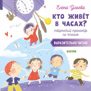 Творческое чтение. Кто живёт в часах? Творческий тренажёр по чтению. Выразительно читаю/Ульева Е.