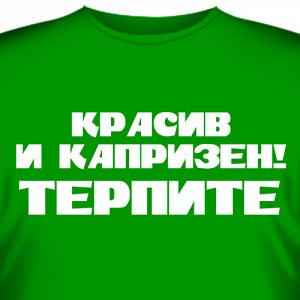 Футболка "Красив и капризен. Терпите!"