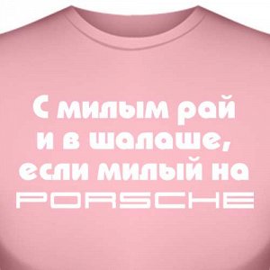 Футболка "С милым рай и в шалаше, если милый на Porsche"