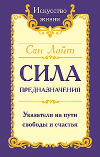 Сан Лайт. Сила предназначения. Указатели на пути свободы и счастья