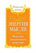 Сан Лайт. Энергия мысли. 3-е изд. Искусство созидательного мышления