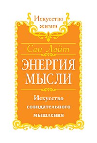 Сан Лайт. Энергия мысли. 3-е изд. Искусство созидательного мышления