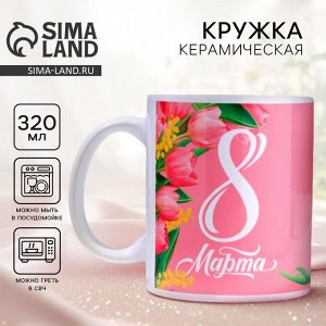 Дорого внимание Кружка керамическая с сублимацией «8 марта» тюльпаны, 320 мл