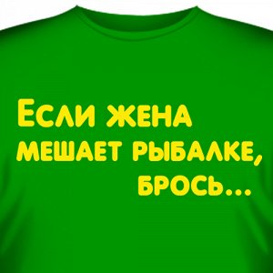 Футболка "Если жена мешает рыбалке, - брось…"