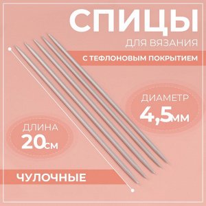 Спицы для вязания, чулочные, с тефлоновым покрытием, d = 4,5 мм, 20 см, 5 шт