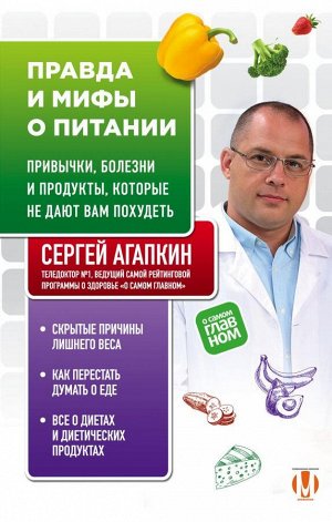 Агапкин С.Н. Правда и мифы о питании. Привычки, болезни и продукты, которые не дают вам похудеть