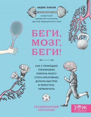 Хансен А. Беги, мозг, беги! Как с помощью тренировок помочь мозгу стать креативнее, думать быстрее и перестать нервничать