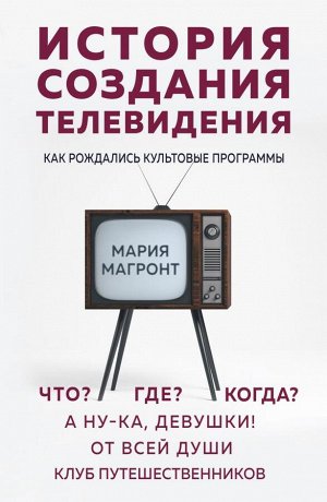 Магронт М.В. История создания телевидения. Как рождались культовые программы