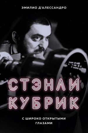 Д`Алессандро Э. Стэнли Кубрик. С широко открытыми глазами. Биография