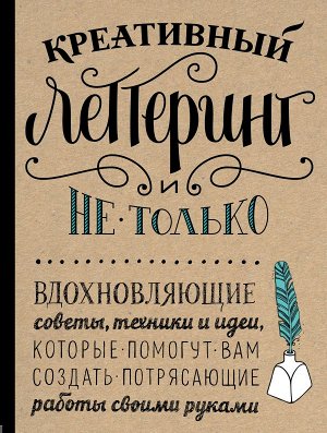 Креативный леттеринг и не только. Вдохновляющие советы, техники и идеи, которые помогут вам создать потрясающие работы своими руками