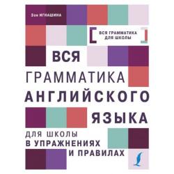 ВсяГрамматикаДляШколы Игнашина З.Н. Вся грамматика английского языка для школы в упражнениях и правилах, (АСТ, 2018), Инт, c.320