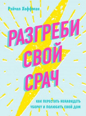 Хоффман Рэйчел Разгреби свой срач. Как перестать ненавидеть уборку и полюбить свой дом