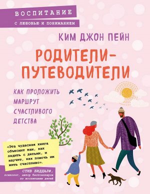 Джон Пейн К. Родители-путеводители. Как проложить маршрут счастливого детства