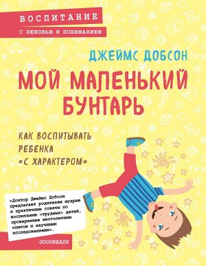 Добсон Д. Мой маленький бунтарь. Как воспитывать ребенка "с характером"