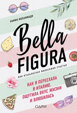 Мохаммади Камин Bella Figura, или Итальянская философия счастья. Как я переехала в Италию, ощутила вкус жизни и влюбилась