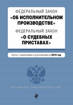 Федеральный закон &quot;Об исполнительном производстве&quot;. Федеральный закон &quot;О судебных приставах&quot;. Тексты с изм. и доп. на 2019 год