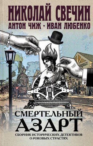 Свечин Н., Чиж А., Любенко И. Смертельный азарт. Сборник исторических детективов о роковых страстях