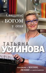 Устинова Т.В. Свидание с Богом у огня: Разговоры о жизни, любви и самом важном