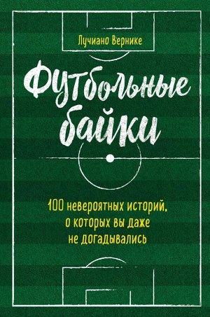 Вернике Л. Футбольные байки: 100 невероятных историй, о которых вы даже не догадывались