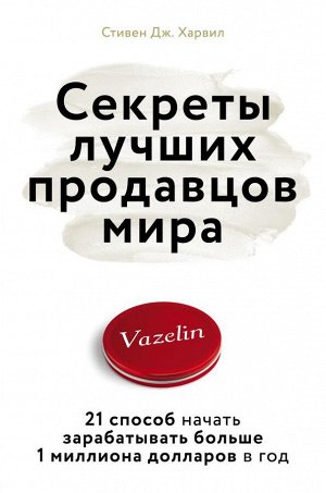 Дж. Харвил С. Секреты лучших продавцов мира. 21 способ начать зарабатывать больше 1 миллиона долларов в год