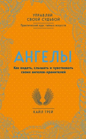 Грей К. Ангелы. Как видеть, слышать и чувствовать своих ангелов-хранителей