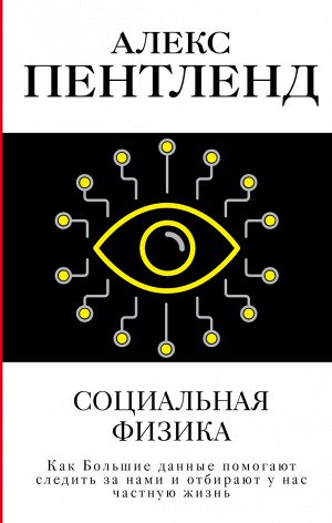 Пентленд А. Социальная физика. Как Большие данные помогают следить за нами и отбирают у нас частную жизнь