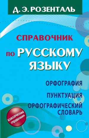 Розенталь Д. Э. Справочник по русскому языку. Орфография. Пунктуация. Орфографический словарь