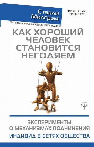 Милгрэм Стэнли Как хороший человек становится негодяем. Эксперименты о механизмах подчинения. Индивид в сетях общества. 3-е специальное международное издание