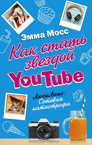 Мосс Эмма Как стать звездой YouTube. ЛюсиЛюкс: Сетевая катастрофа