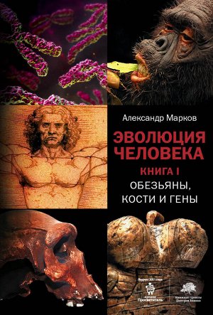 Марков А.В. Эволюция человека. [В 2 кн.] Кн. 1. Обезьяны, кости и гены